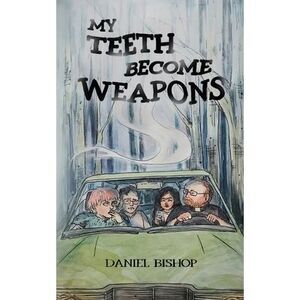 My Teeth Become Weapons -- Daniel Bishop